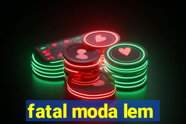 fatal moda lem